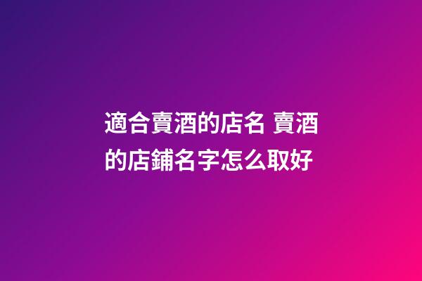適合賣酒的店名 賣酒的店鋪名字怎么取好-第1張-店鋪起名-玄機派